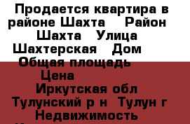 Продается квартира в районе Шахта. › Район ­ Шахта › Улица ­ Шахтерская › Дом ­ 1 › Общая площадь ­ 68 › Цена ­ 1 600 000 - Иркутская обл., Тулунский р-н, Тулун г. Недвижимость » Квартиры продажа   . Иркутская обл.